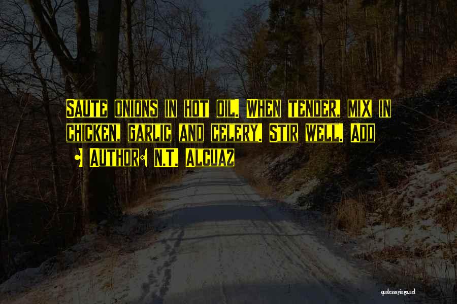 N.T. Alcuaz Quotes: Saute Onions In Hot Oil. When Tender, Mix In Chicken, Garlic And Celery. Stir Well. Add