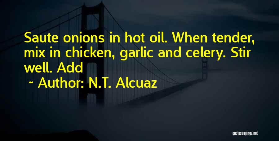 N.T. Alcuaz Quotes: Saute Onions In Hot Oil. When Tender, Mix In Chicken, Garlic And Celery. Stir Well. Add