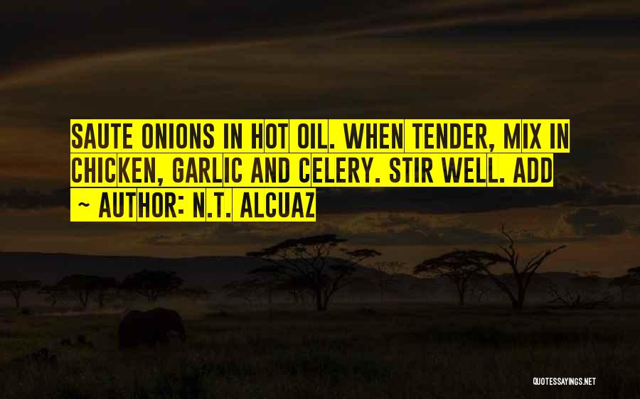 N.T. Alcuaz Quotes: Saute Onions In Hot Oil. When Tender, Mix In Chicken, Garlic And Celery. Stir Well. Add