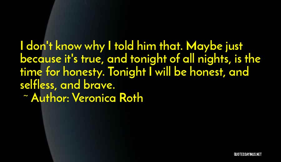 Veronica Roth Quotes: I Don't Know Why I Told Him That. Maybe Just Because It's True, And Tonight Of All Nights, Is The
