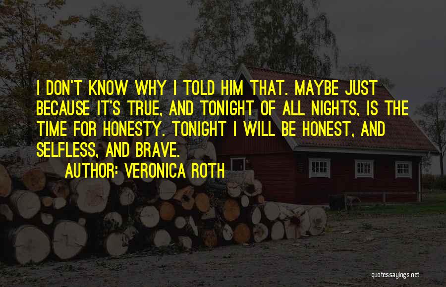 Veronica Roth Quotes: I Don't Know Why I Told Him That. Maybe Just Because It's True, And Tonight Of All Nights, Is The