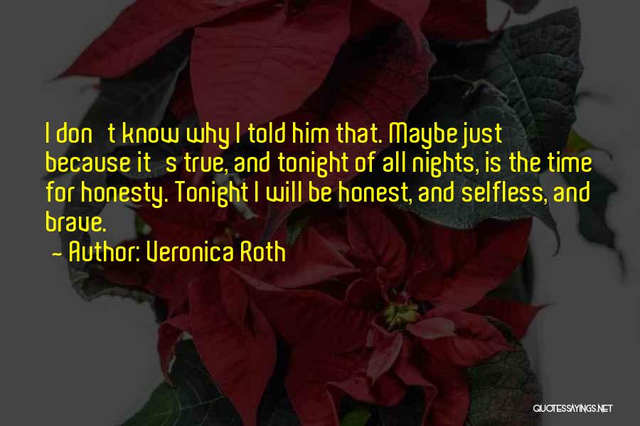 Veronica Roth Quotes: I Don't Know Why I Told Him That. Maybe Just Because It's True, And Tonight Of All Nights, Is The