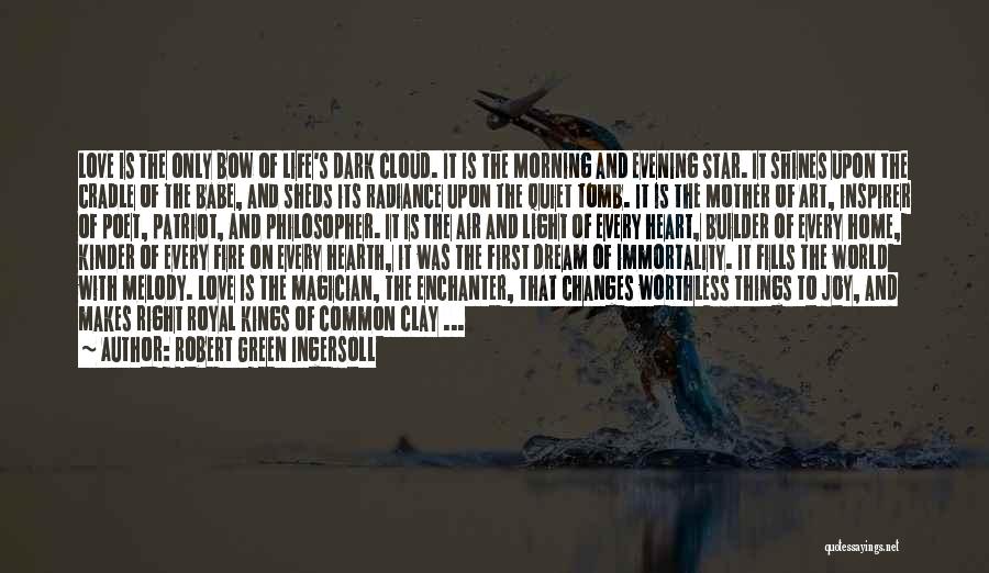 Robert Green Ingersoll Quotes: Love Is The Only Bow Of Life's Dark Cloud. It Is The Morning And Evening Star. It Shines Upon The