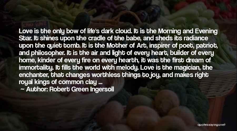 Robert Green Ingersoll Quotes: Love Is The Only Bow Of Life's Dark Cloud. It Is The Morning And Evening Star. It Shines Upon The