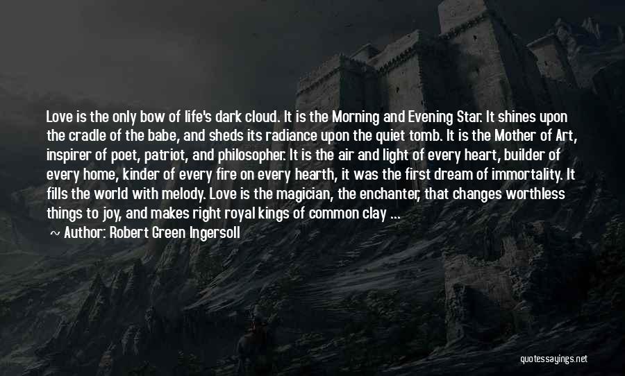 Robert Green Ingersoll Quotes: Love Is The Only Bow Of Life's Dark Cloud. It Is The Morning And Evening Star. It Shines Upon The