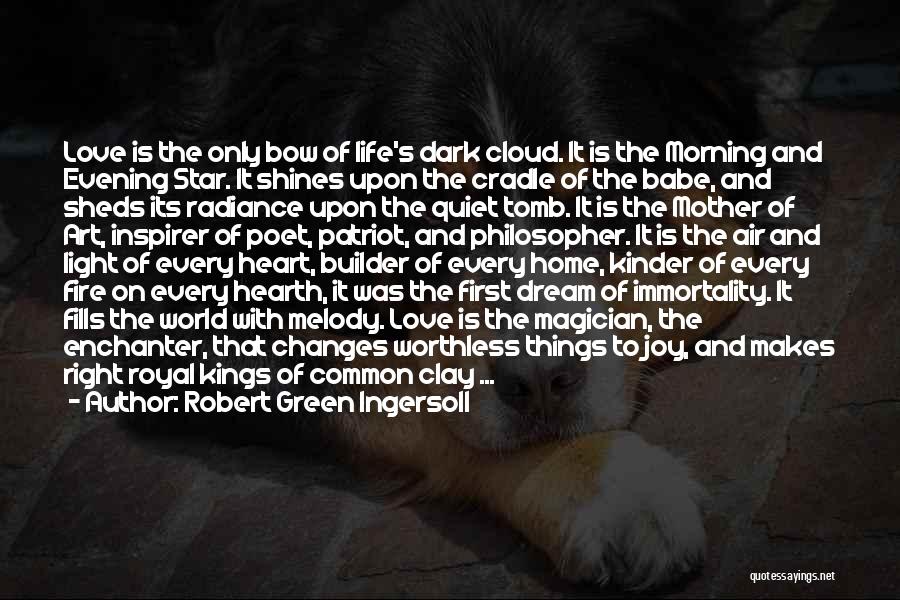 Robert Green Ingersoll Quotes: Love Is The Only Bow Of Life's Dark Cloud. It Is The Morning And Evening Star. It Shines Upon The