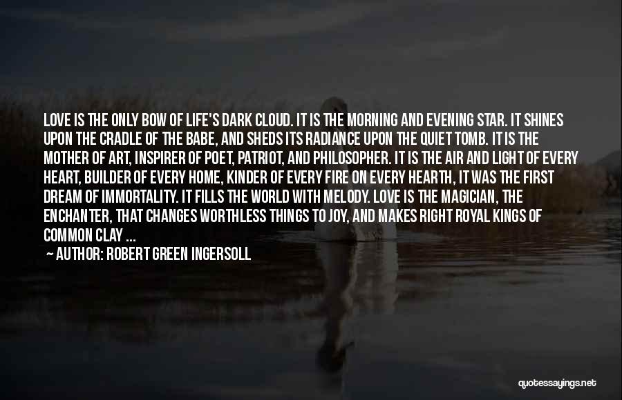 Robert Green Ingersoll Quotes: Love Is The Only Bow Of Life's Dark Cloud. It Is The Morning And Evening Star. It Shines Upon The