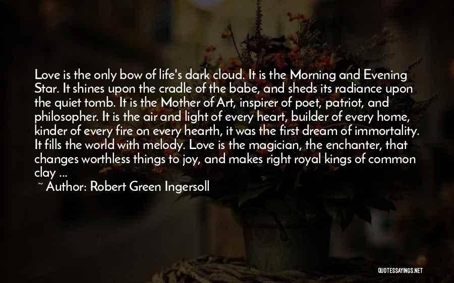 Robert Green Ingersoll Quotes: Love Is The Only Bow Of Life's Dark Cloud. It Is The Morning And Evening Star. It Shines Upon The