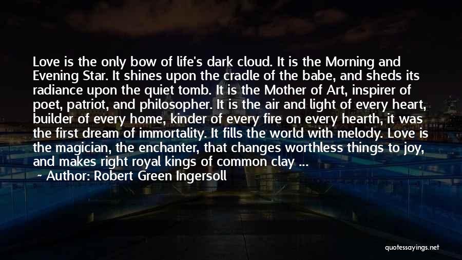 Robert Green Ingersoll Quotes: Love Is The Only Bow Of Life's Dark Cloud. It Is The Morning And Evening Star. It Shines Upon The