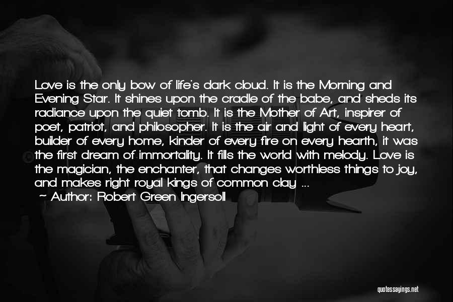 Robert Green Ingersoll Quotes: Love Is The Only Bow Of Life's Dark Cloud. It Is The Morning And Evening Star. It Shines Upon The