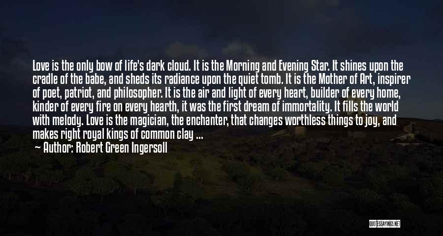 Robert Green Ingersoll Quotes: Love Is The Only Bow Of Life's Dark Cloud. It Is The Morning And Evening Star. It Shines Upon The