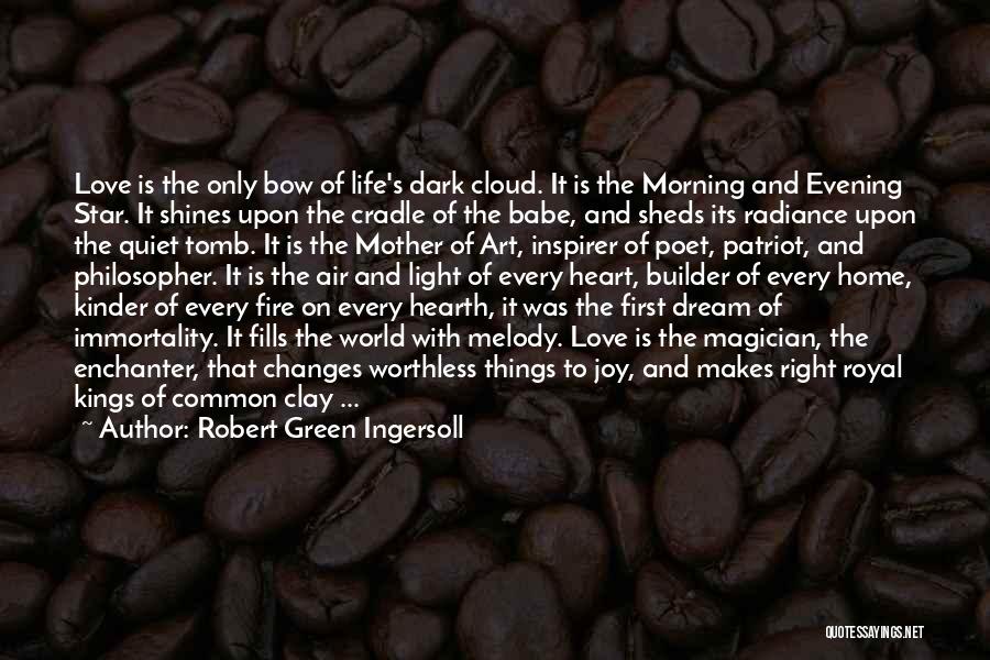 Robert Green Ingersoll Quotes: Love Is The Only Bow Of Life's Dark Cloud. It Is The Morning And Evening Star. It Shines Upon The