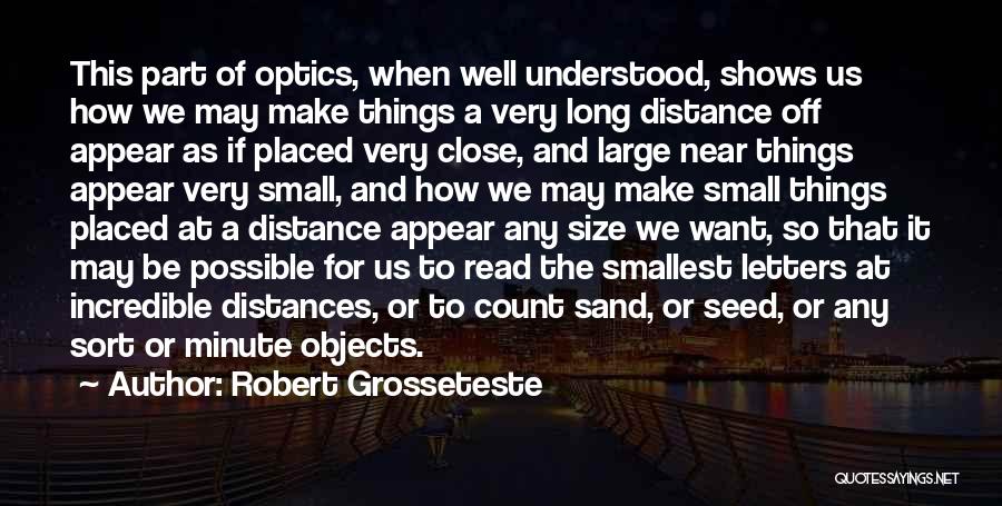 Robert Grosseteste Quotes: This Part Of Optics, When Well Understood, Shows Us How We May Make Things A Very Long Distance Off Appear