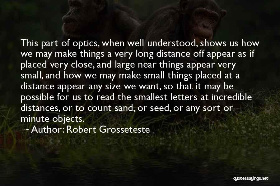 Robert Grosseteste Quotes: This Part Of Optics, When Well Understood, Shows Us How We May Make Things A Very Long Distance Off Appear