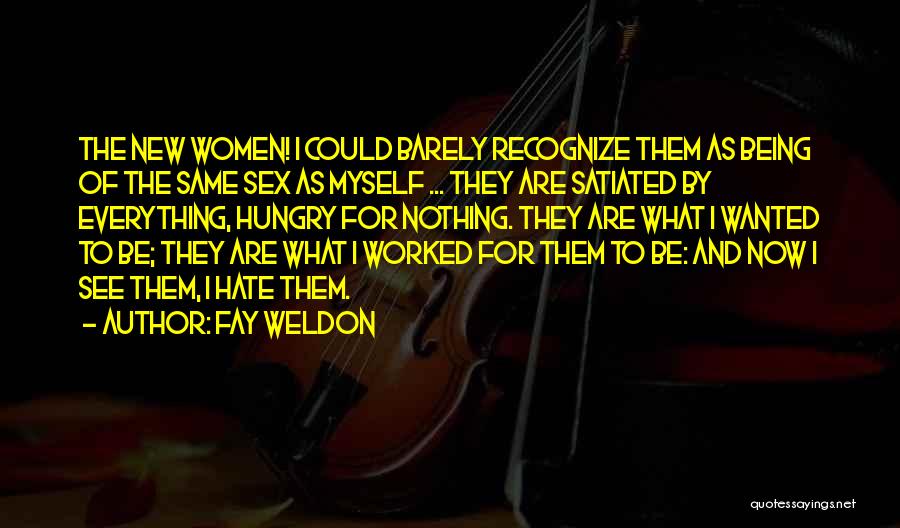 Fay Weldon Quotes: The New Women! I Could Barely Recognize Them As Being Of The Same Sex As Myself ... They Are Satiated