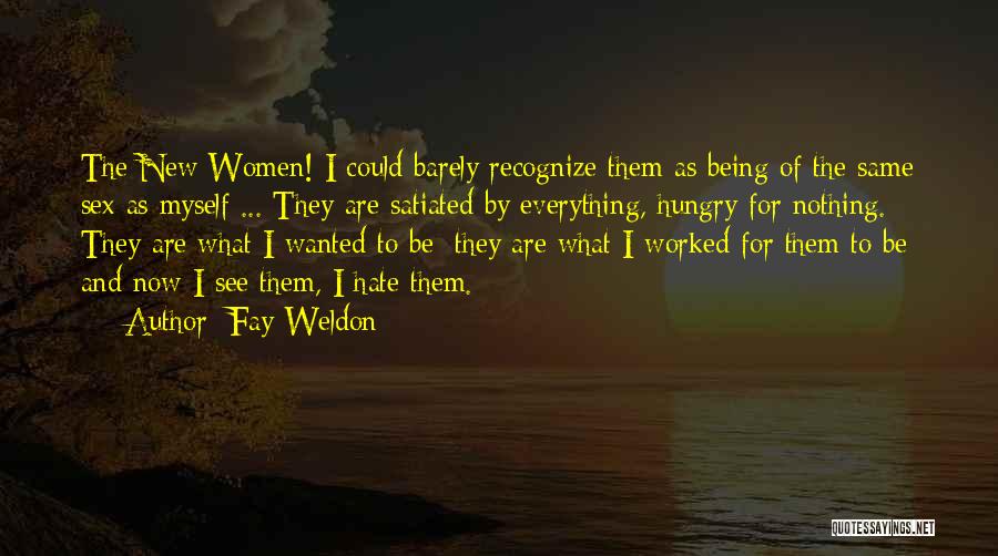 Fay Weldon Quotes: The New Women! I Could Barely Recognize Them As Being Of The Same Sex As Myself ... They Are Satiated