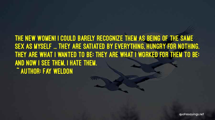 Fay Weldon Quotes: The New Women! I Could Barely Recognize Them As Being Of The Same Sex As Myself ... They Are Satiated