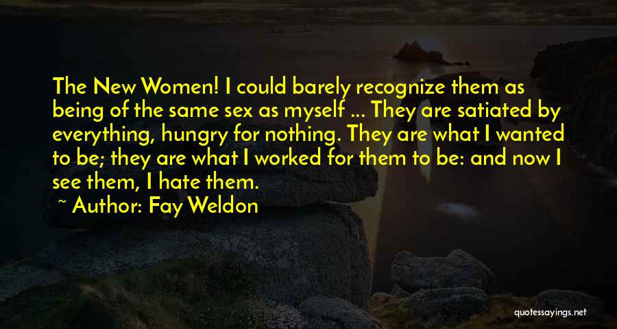 Fay Weldon Quotes: The New Women! I Could Barely Recognize Them As Being Of The Same Sex As Myself ... They Are Satiated