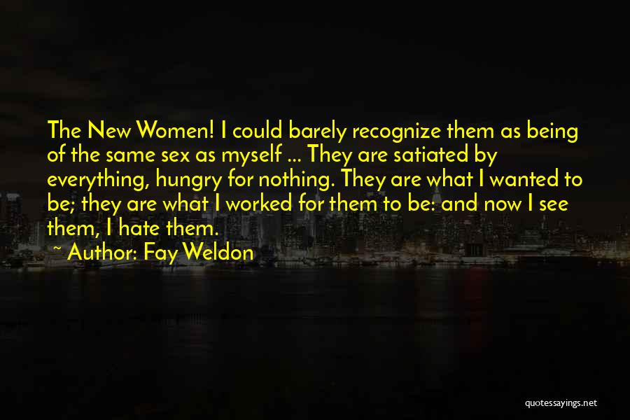 Fay Weldon Quotes: The New Women! I Could Barely Recognize Them As Being Of The Same Sex As Myself ... They Are Satiated