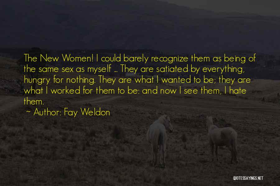 Fay Weldon Quotes: The New Women! I Could Barely Recognize Them As Being Of The Same Sex As Myself ... They Are Satiated