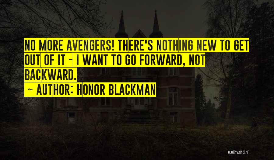 Honor Blackman Quotes: No More Avengers! There's Nothing New To Get Out Of It - I Want To Go Forward, Not Backward.
