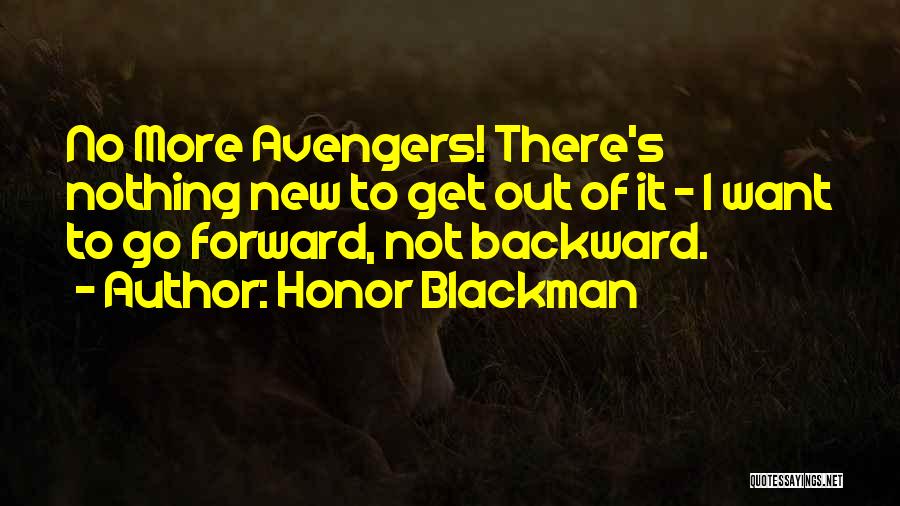 Honor Blackman Quotes: No More Avengers! There's Nothing New To Get Out Of It - I Want To Go Forward, Not Backward.