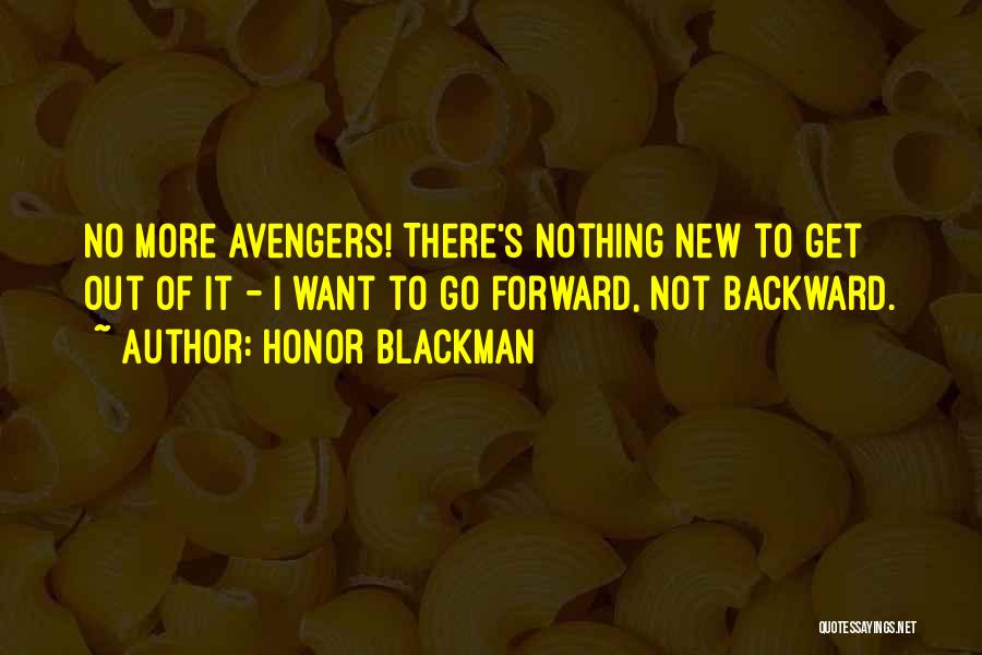 Honor Blackman Quotes: No More Avengers! There's Nothing New To Get Out Of It - I Want To Go Forward, Not Backward.