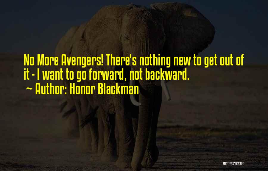 Honor Blackman Quotes: No More Avengers! There's Nothing New To Get Out Of It - I Want To Go Forward, Not Backward.