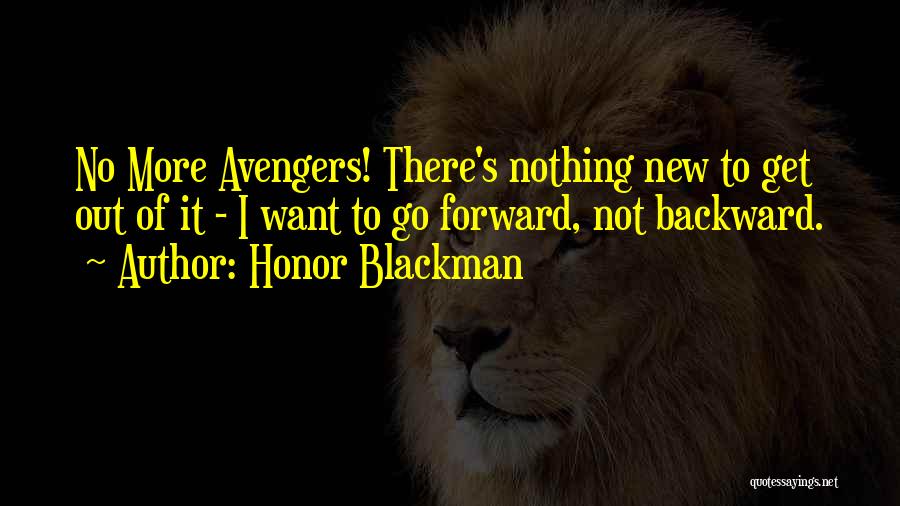 Honor Blackman Quotes: No More Avengers! There's Nothing New To Get Out Of It - I Want To Go Forward, Not Backward.