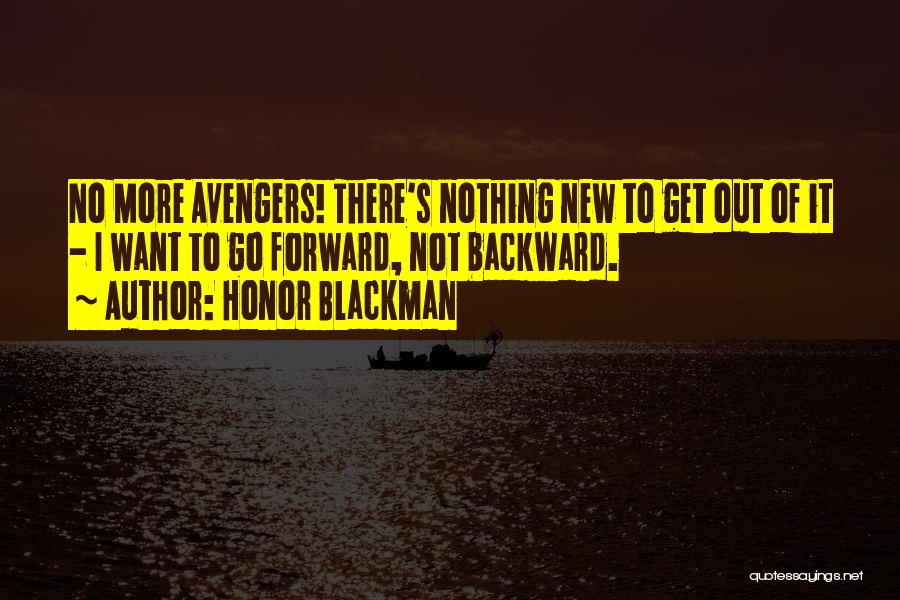 Honor Blackman Quotes: No More Avengers! There's Nothing New To Get Out Of It - I Want To Go Forward, Not Backward.