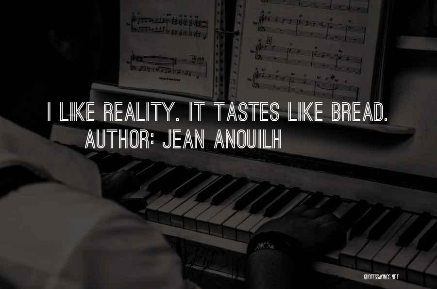 Jean Anouilh Quotes: I Like Reality. It Tastes Like Bread.