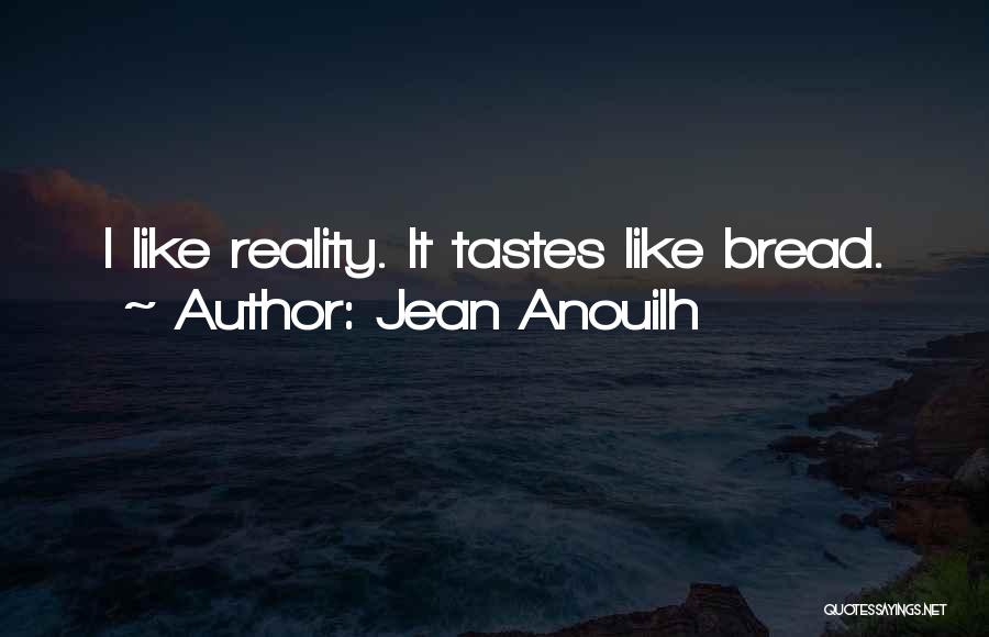 Jean Anouilh Quotes: I Like Reality. It Tastes Like Bread.