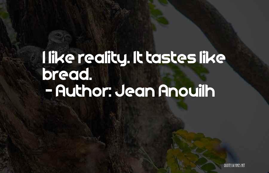 Jean Anouilh Quotes: I Like Reality. It Tastes Like Bread.