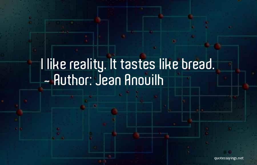 Jean Anouilh Quotes: I Like Reality. It Tastes Like Bread.