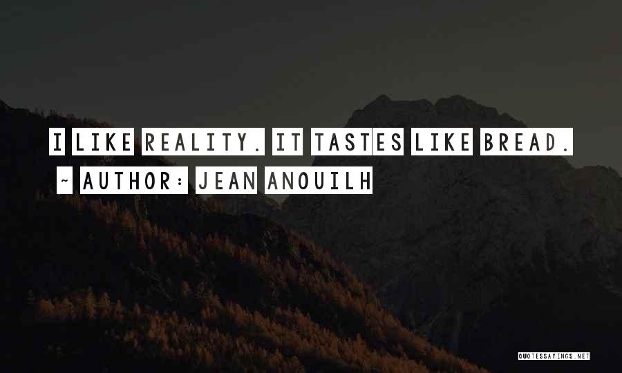 Jean Anouilh Quotes: I Like Reality. It Tastes Like Bread.