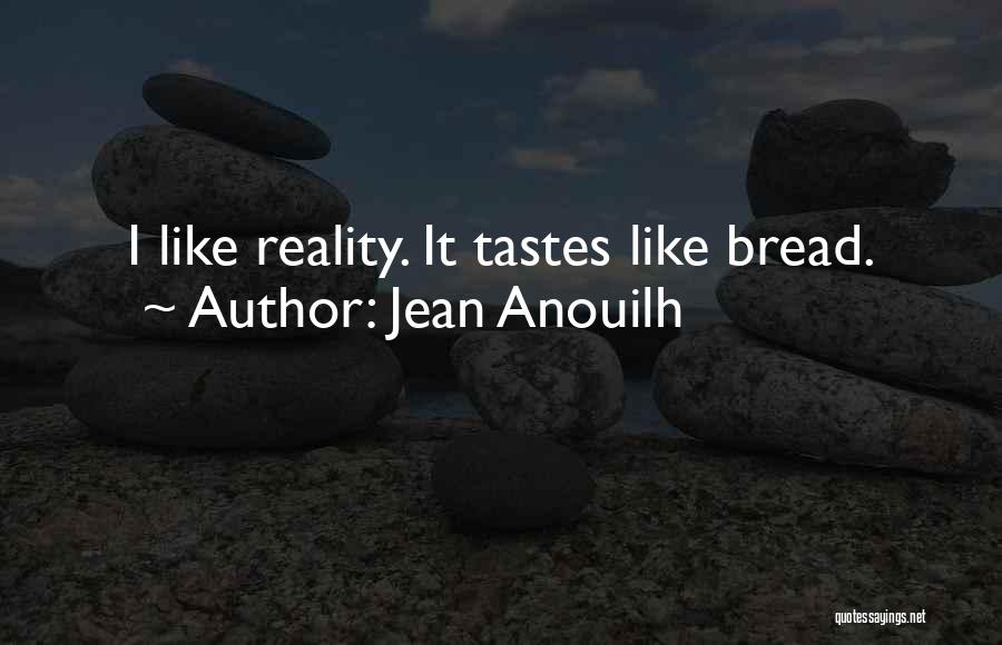 Jean Anouilh Quotes: I Like Reality. It Tastes Like Bread.