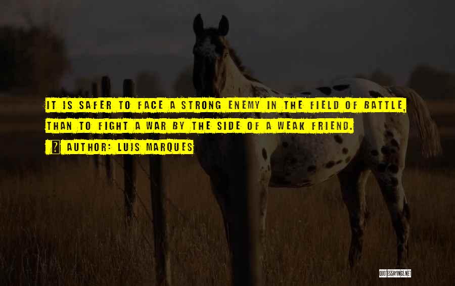 Luis Marques Quotes: It Is Safer To Face A Strong Enemy In The Field Of Battle, Than To Fight A War By The