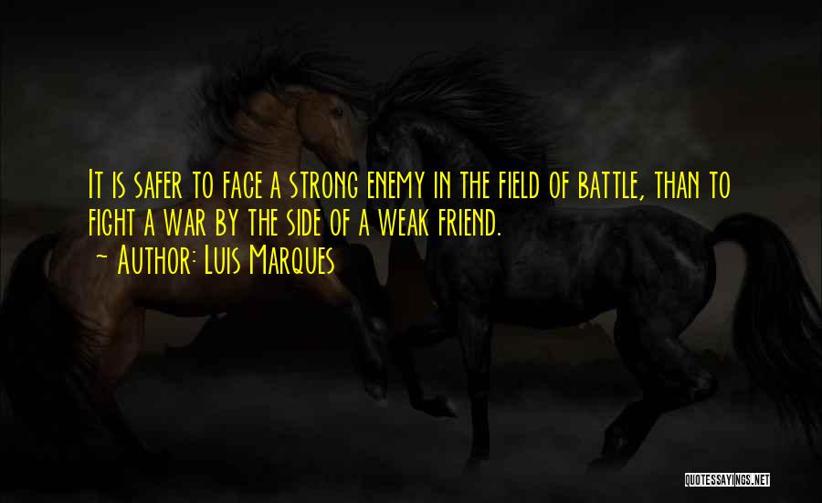 Luis Marques Quotes: It Is Safer To Face A Strong Enemy In The Field Of Battle, Than To Fight A War By The