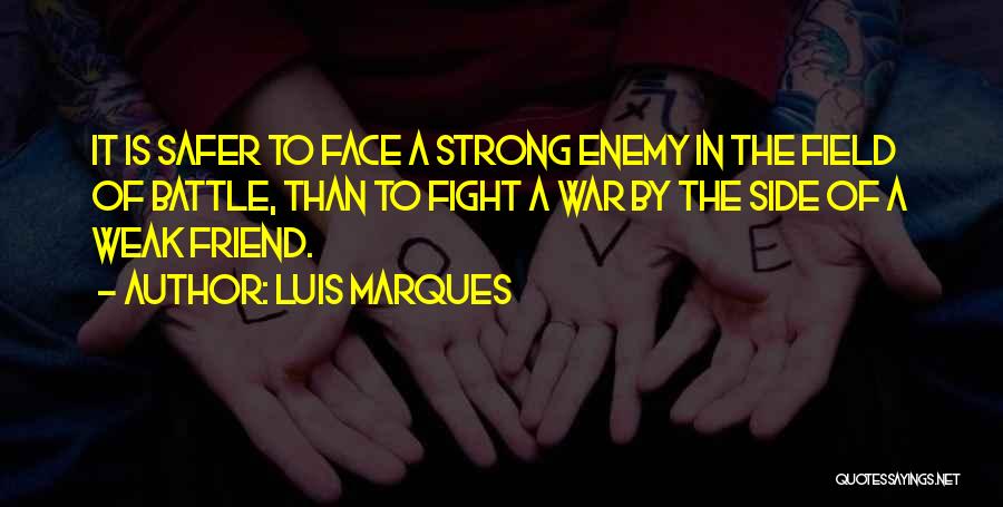 Luis Marques Quotes: It Is Safer To Face A Strong Enemy In The Field Of Battle, Than To Fight A War By The