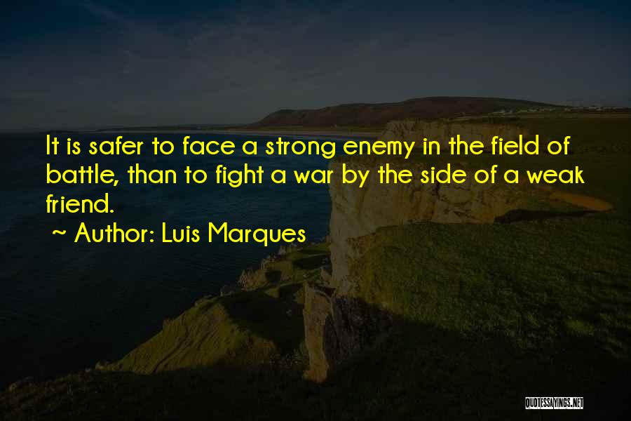 Luis Marques Quotes: It Is Safer To Face A Strong Enemy In The Field Of Battle, Than To Fight A War By The