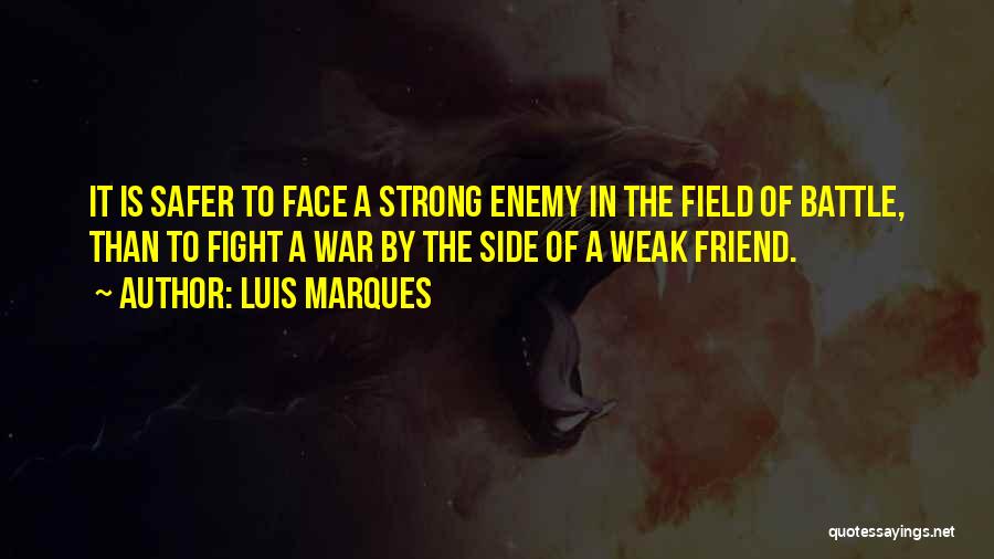 Luis Marques Quotes: It Is Safer To Face A Strong Enemy In The Field Of Battle, Than To Fight A War By The