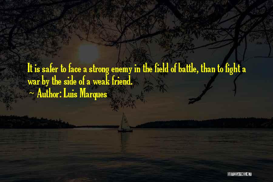 Luis Marques Quotes: It Is Safer To Face A Strong Enemy In The Field Of Battle, Than To Fight A War By The