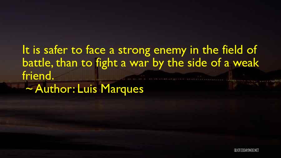 Luis Marques Quotes: It Is Safer To Face A Strong Enemy In The Field Of Battle, Than To Fight A War By The