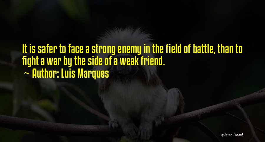 Luis Marques Quotes: It Is Safer To Face A Strong Enemy In The Field Of Battle, Than To Fight A War By The