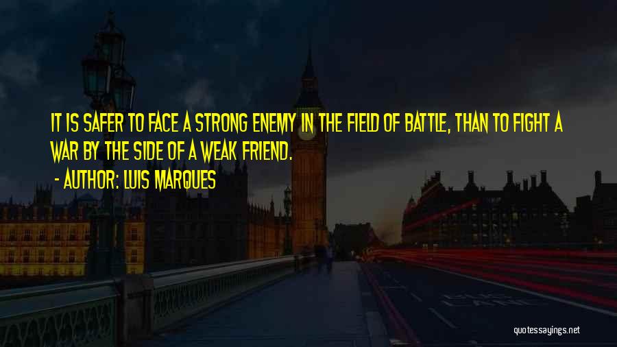 Luis Marques Quotes: It Is Safer To Face A Strong Enemy In The Field Of Battle, Than To Fight A War By The