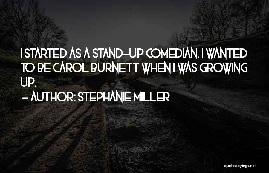 Stephanie Miller Quotes: I Started As A Stand-up Comedian. I Wanted To Be Carol Burnett When I Was Growing Up.