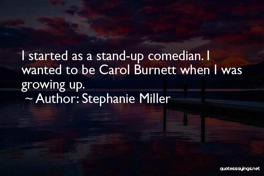 Stephanie Miller Quotes: I Started As A Stand-up Comedian. I Wanted To Be Carol Burnett When I Was Growing Up.