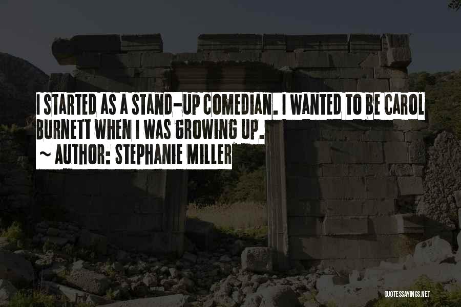 Stephanie Miller Quotes: I Started As A Stand-up Comedian. I Wanted To Be Carol Burnett When I Was Growing Up.