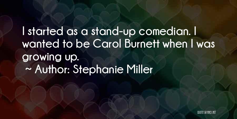 Stephanie Miller Quotes: I Started As A Stand-up Comedian. I Wanted To Be Carol Burnett When I Was Growing Up.