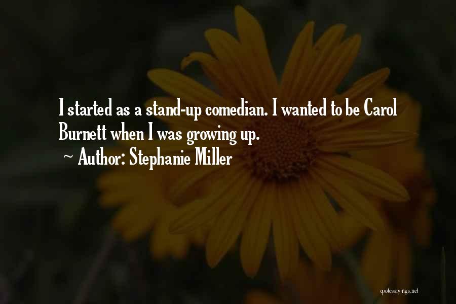 Stephanie Miller Quotes: I Started As A Stand-up Comedian. I Wanted To Be Carol Burnett When I Was Growing Up.